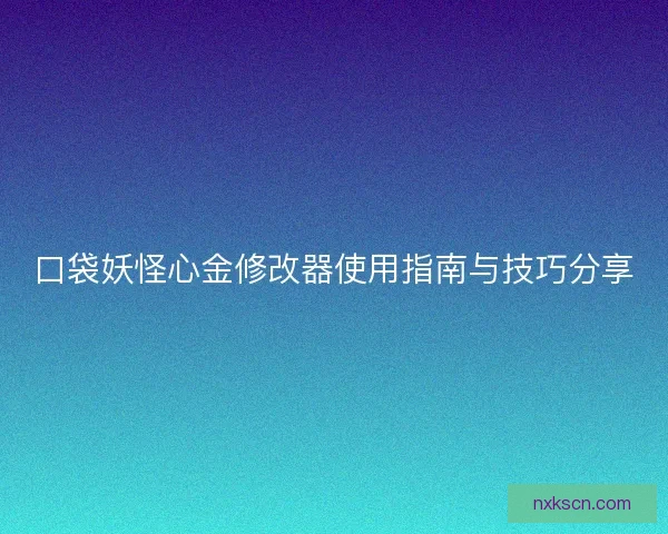 口袋妖怪心金修改器使用指南与技巧分享