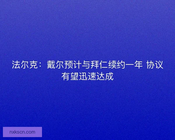 法尔克：戴尔预计与拜仁续约一年 协议有望迅速达成