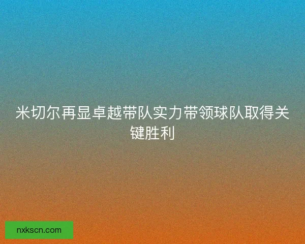 米切尔再显卓越带队实力带领球队取得关键胜利